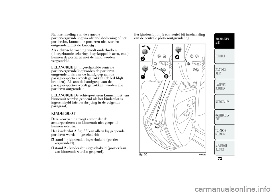 Lancia Ypsilon 2012 Instructieboek (in Dutch) Na inschakeling van de centrale
portiervergrendeling via afstandsbediening of het
portierslot, kunnen de portieren niet worden
ontgrendeld met de knop
.
Als elektrische voeding wordt onderbroken
(door Lancia Ypsilon 2012 Instructieboek (in Dutch) Na inschakeling van de centrale
portiervergrendeling via afstandsbediening of het
portierslot, kunnen de portieren niet worden
ontgrendeld met de knop
.
Als elektrische voeding wordt onderbroken
(door