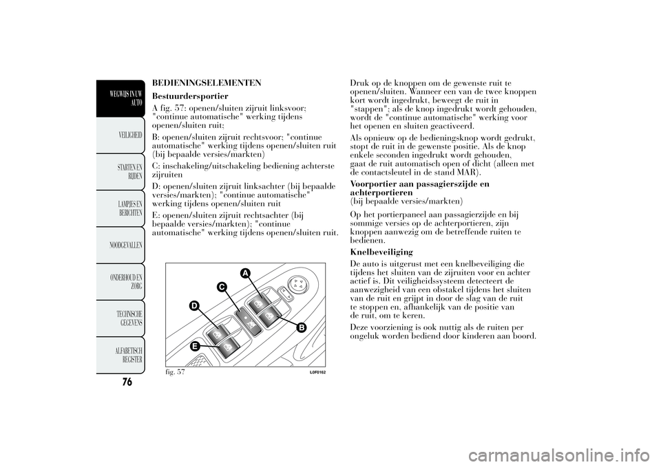 Lancia Ypsilon 2012 Instructieboek (in Dutch) BEDIENINGSELEMENTEN
Bestuurdersportier
A fig. 57: openen/sluiten zijruit linksvoor;
"continue automatische" werking tijdens
openen/sluiten ruit;
B: openen/sluiten zijruit rechtsvoor; "cont Lancia Ypsilon 2012 Instructieboek (in Dutch) BEDIENINGSELEMENTEN
Bestuurdersportier
A fig. 57: openen/sluiten zijruit linksvoor;
"continue automatische" werking tijdens
openen/sluiten ruit;
B: openen/sluiten zijruit rechtsvoor; "cont