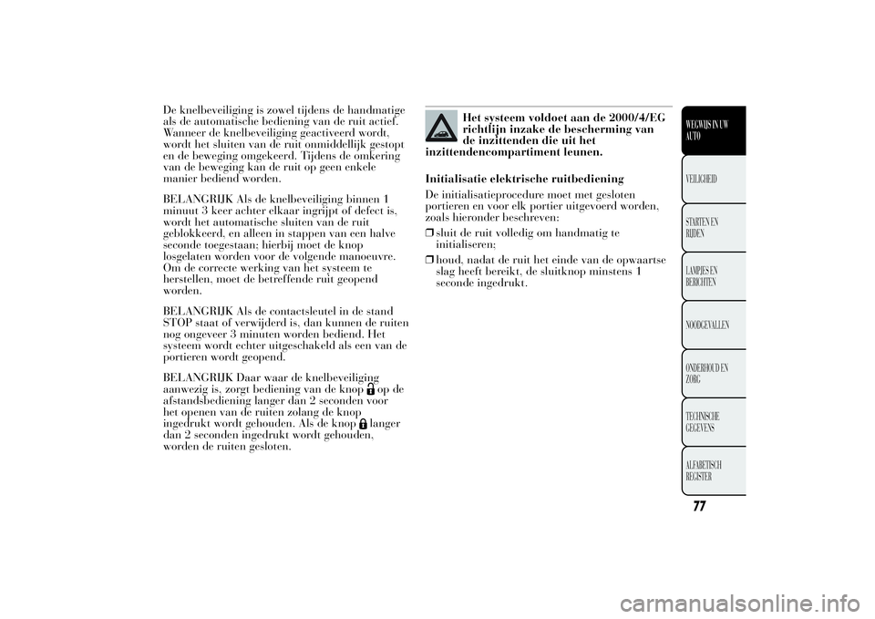Lancia Ypsilon 2012 Instructieboek (in Dutch) De knelbeveiliging is zowel tijdens de handmatige
als de automatische bediening van de ruit actief.
Wanneer de knelbeveiliging geactiveerd wordt,
wordt het sluiten van de ruit onmiddellijk gestopt
en Lancia Ypsilon 2012 Instructieboek (in Dutch) De knelbeveiliging is zowel tijdens de handmatige
als de automatische bediening van de ruit actief.
Wanneer de knelbeveiliging geactiveerd wordt,
wordt het sluiten van de ruit onmiddellijk gestopt
en