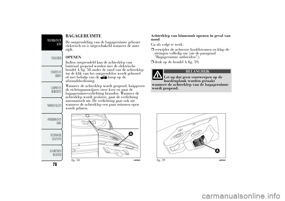 Lancia Ypsilon 2012 Instructieboek (in Dutch) BAGAGERUIMTEDe ontgrendeling van de bagageruimte gebeurt
elektrisch en is uitgeschakeld wanneer de auto
rijdt.
OPENEN
Indien ontgrendeld kan de achterklep van
buitenaf geopend worden met de elektrisch Lancia Ypsilon 2012 Instructieboek (in Dutch) BAGAGERUIMTEDe ontgrendeling van de bagageruimte gebeurt
elektrisch en is uitgeschakeld wanneer de auto
rijdt.
OPENEN
Indien ontgrendeld kan de achterklep van
buitenaf geopend worden met de elektrisch
