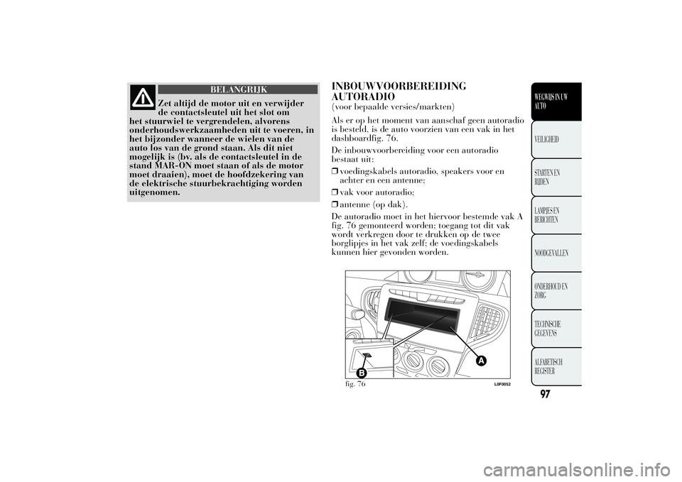 Lancia Ypsilon 2014  Instructieboek (in Dutch) BELANGRIJK
Zet altijd de motor uit en verwijder
de contactsleutel uit het slot om
het stuurwiel te vergrendelen, alvorens
onderhoudswerkzaamheden uit te voeren, in
het bijzonder wanneer de wielen van 