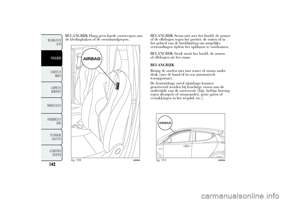 Lancia Ypsilon 2013  Instructieboek (in Dutch) BELANGRIJK Hang geen harde voorwerpen aan
de kledinghaken of de steunhandgrepen.BELANGRIJK Steun niet met het hoofd, de armen
of de ellebogen tegen het portier, de ruiten of in
het gebied van de hoofd
