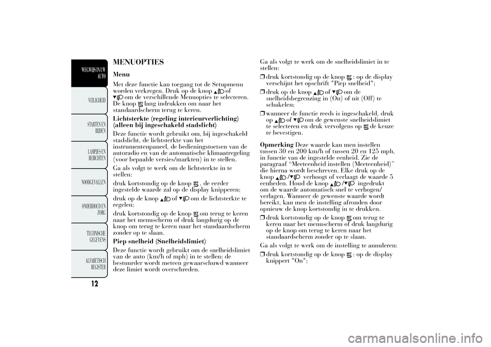Lancia Ypsilon 2014  Instructieboek (in Dutch) MENUOPTIESMenu
Met deze functie kan toegang tot de Setupmenu
worden verkregen. Druk op de knop
of
om de verschillende Menuopties te selecteren.
De knop
lang indrukken om naar het
standaardscherm terug