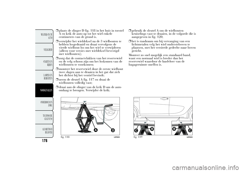 Lancia Ypsilon 2013 Instructieboek (in Dutch) ❒plaats de slinger D fig. 118 in het huis in toestel
A en krik de auto op tot het wiel enkele
centimeters van de grond is.
❒verwijder het wieldeksel na de 3 wielbouten te
hebben losgedraaid en dra Lancia Ypsilon 2013 Instructieboek (in Dutch) ❒plaats de slinger D fig. 118 in het huis in toestel
A en krik de auto op tot het wiel enkele
centimeters van de grond is.
❒verwijder het wieldeksel na de 3 wielbouten te
hebben losgedraaid en dra