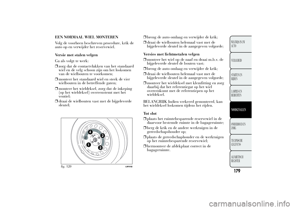 Lancia Ypsilon 2013 Instructieboek (in Dutch) EEN NORMAAL WIEL MONTEREN
Volg de voorheen beschreven procedure, krik de
auto op en verwijder het reservewiel.
Versie met stalen velgen
Ga als volgt te werk:
❒zorg dat de contactvlakken van het stan Lancia Ypsilon 2013 Instructieboek (in Dutch) EEN NORMAAL WIEL MONTEREN
Volg de voorheen beschreven procedure, krik de
auto op en verwijder het reservewiel.
Versie met stalen velgen
Ga als volgt te werk:
❒zorg dat de contactvlakken van het stan