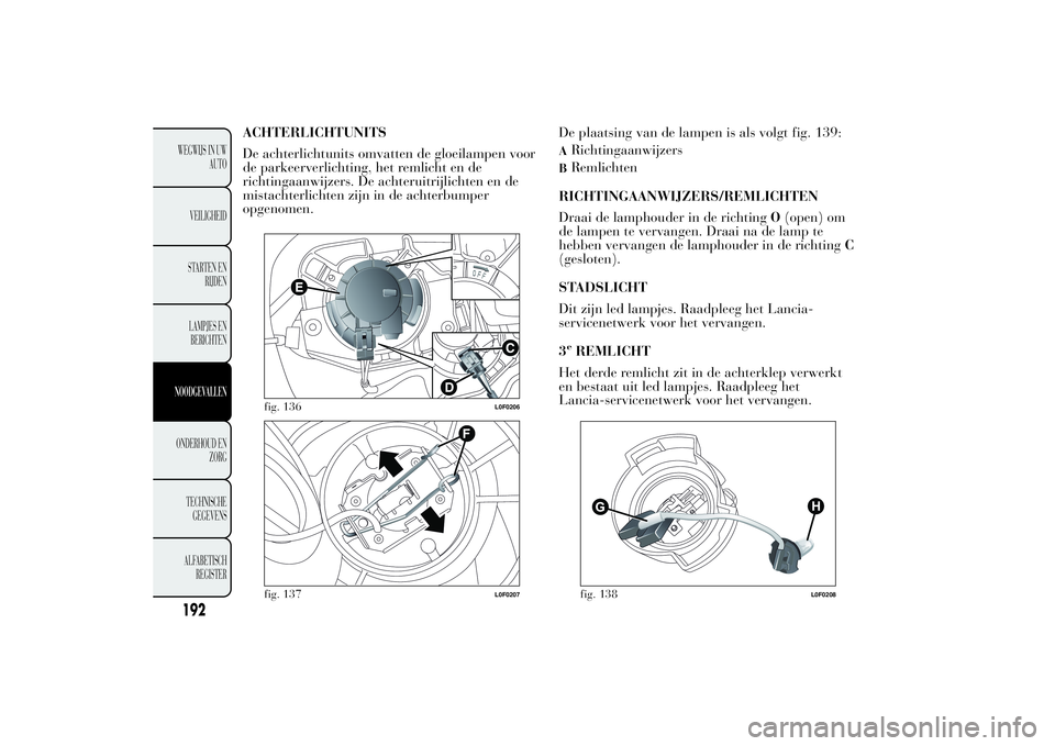 Lancia Ypsilon 2013 Instructieboek (in Dutch) ACHTERLICHTUNITS
De achterlichtunits omvatten de gloeilampen voor
de parkeerverlichting, het remlicht en de
richtingaanwijzers. De achteruitrijlichten en de
mistachterlichten zijn in de achterbumper
o Lancia Ypsilon 2013 Instructieboek (in Dutch) ACHTERLICHTUNITS
De achterlichtunits omvatten de gloeilampen voor
de parkeerverlichting, het remlicht en de
richtingaanwijzers. De achteruitrijlichten en de
mistachterlichten zijn in de achterbumper
o