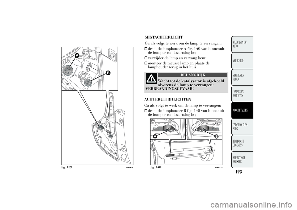 Lancia Ypsilon 2013 Instructieboek (in Dutch) MISTACHTERLICHT
Ga als volgt te werk om de lamp te vervangen:
❒draai de lamphouder A fig. 140 van binnenuit
de bumper een kwartslag los;
❒verwijder de lamp en vervang hem;
❒monteer de nieuwe lam Lancia Ypsilon 2013 Instructieboek (in Dutch) MISTACHTERLICHT
Ga als volgt te werk om de lamp te vervangen:
❒draai de lamphouder A fig. 140 van binnenuit
de bumper een kwartslag los;
❒verwijder de lamp en vervang hem;
❒monteer de nieuwe lam