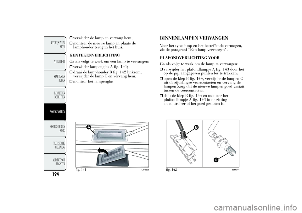 Lancia Ypsilon 2013 Instructieboek (in Dutch) ❒verwijder de lamp en vervang hem;
❒monteer de nieuwe lamp en plaats de
lamphouder terug in het huis.
KENTEKENVERLICHTING
Ga als volgt te werk om een lamp te vervangen:
❒verwijder lampenglas A f Lancia Ypsilon 2013 Instructieboek (in Dutch) ❒verwijder de lamp en vervang hem;
❒monteer de nieuwe lamp en plaats de
lamphouder terug in het huis.
KENTEKENVERLICHTING
Ga als volgt te werk om een lamp te vervangen:
❒verwijder lampenglas A f