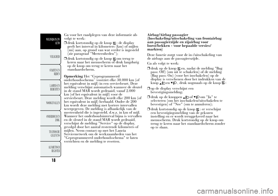 Lancia Ypsilon 2013  Instructieboek (in Dutch) ❒druk kortstondig op de knop
: de display
geeft het interval in kilometers (km) of mijlen
(mi) aan, op grond van wat eerder is ingesteld
(zie paragraaf "Meeteenheden");
❒druk kortstondig o
