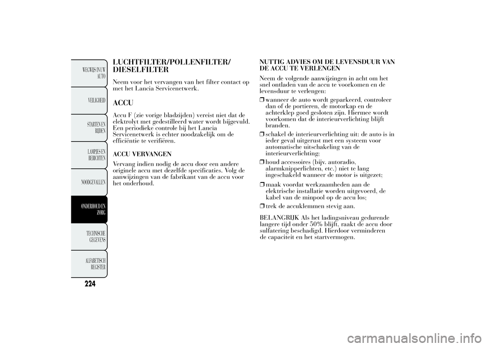 Lancia Ypsilon 2014  Instructieboek (in Dutch) LUCHTFILTER/POLLENFILTER/
DIESELFILTERNeem voor het vervangen van het filter contact op
met het Lancia Servicenetwerk.ACCUAccu F (zie vorige bladzijden) vereist niet dat de
elektrolyt met gedestilleer