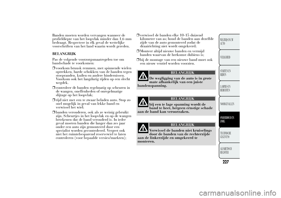 Lancia Ypsilon 2013 Instructieboek (in Dutch) Banden moeten worden vervangen wanneer de
profieldiepte van het loopvlak minder dan 1,6 mm
bedraagt. Respecteer in elk geval de wettelijke
voorschriften van het land waarin wordt gereden.
BELANGRIJK
P Lancia Ypsilon 2013 Instructieboek (in Dutch) Banden moeten worden vervangen wanneer de
profieldiepte van het loopvlak minder dan 1,6 mm
bedraagt. Respecteer in elk geval de wettelijke
voorschriften van het land waarin wordt gereden.
BELANGRIJK
P