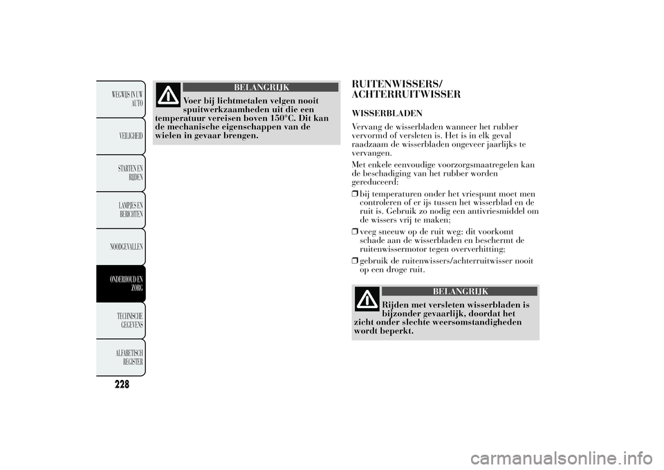 Lancia Ypsilon 2013 Instructieboek (in Dutch) BELANGRIJK
Voer bij lichtmetalen velgen nooit
spuitwerkzaamheden uit die een
temperatuur vereisen boven 150°C. Dit kan
de mechanische eigenschappen van de
wielen in gevaar brengen.
RUITENWISSERS/
ACH Lancia Ypsilon 2013 Instructieboek (in Dutch) BELANGRIJK
Voer bij lichtmetalen velgen nooit
spuitwerkzaamheden uit die een
temperatuur vereisen boven 150°C. Dit kan
de mechanische eigenschappen van de
wielen in gevaar brengen.
RUITENWISSERS/
ACH