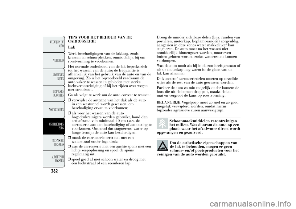 Lancia Ypsilon 2013 Instructieboek (in Dutch) TIPS VOOR HET BEHOUD VAN DE
CARROSSERIE
Lak
Werk beschadigingen van de laklaag, zoals
krassen en schuurplekken, onmiddellijk bij om
roestvorming te voorkomen.
Het normale onderhoud van de lak beperkt Lancia Ypsilon 2013 Instructieboek (in Dutch) TIPS VOOR HET BEHOUD VAN DE
CARROSSERIE
Lak
Werk beschadigingen van de laklaag, zoals
krassen en schuurplekken, onmiddellijk bij om
roestvorming te voorkomen.
Het normale onderhoud van de lak beperkt