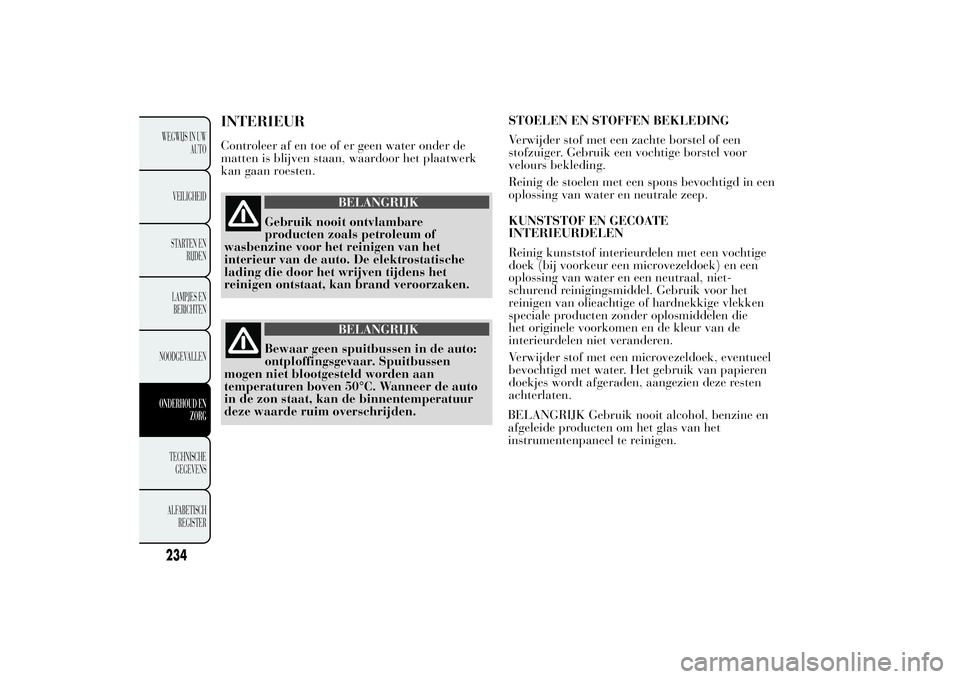 Lancia Ypsilon 2013 Instructieboek (in Dutch) INTERIEURControleer af en toe of er geen water onder de
matten is blijven staan, waardoor het plaatwerk
kan gaan roesten.
BELANGRIJK
Gebruik nooit ontvlambare
producten zoals petroleum of
wasbenzine v Lancia Ypsilon 2013 Instructieboek (in Dutch) INTERIEURControleer af en toe of er geen water onder de
matten is blijven staan, waardoor het plaatwerk
kan gaan roesten.
BELANGRIJK
Gebruik nooit ontvlambare
producten zoals petroleum of
wasbenzine v