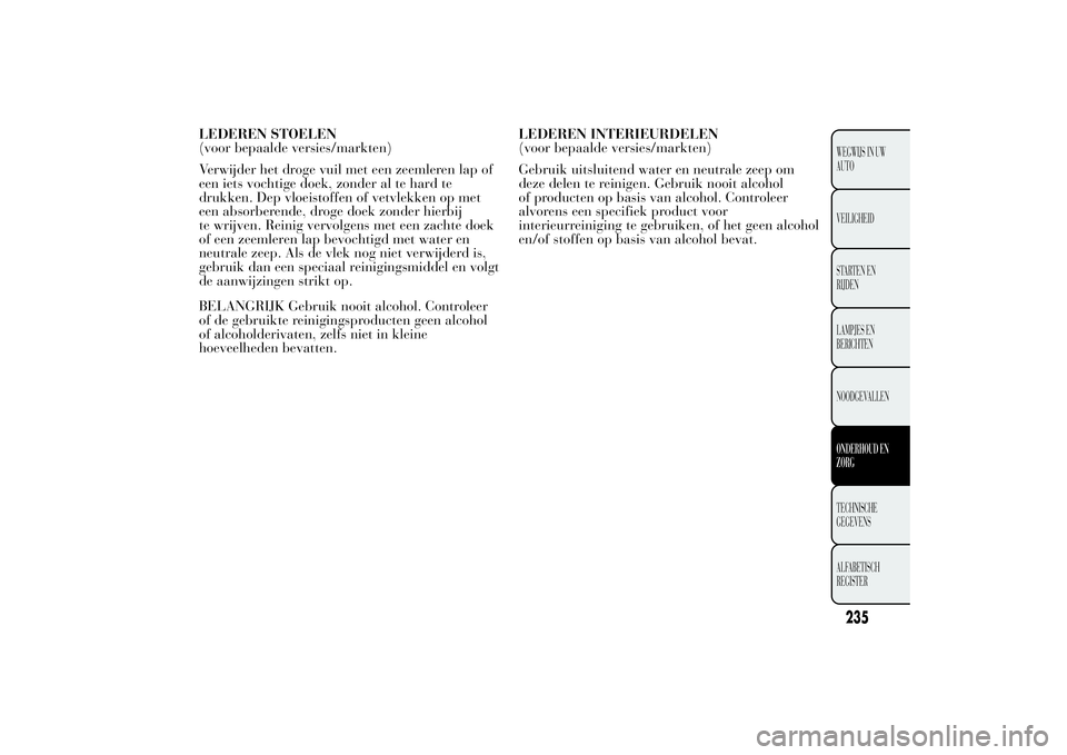 Lancia Ypsilon 2013 Instructieboek (in Dutch) LEDEREN STOELEN
(voor bepaalde versies/markten)
Verwijder het droge vuil met een zeemleren lap of
een iets vochtige doek, zonder al te hard te
drukken. Dep vloeistoffen of vetvlekken op met
een absorb Lancia Ypsilon 2013 Instructieboek (in Dutch) LEDEREN STOELEN
(voor bepaalde versies/markten)
Verwijder het droge vuil met een zeemleren lap of
een iets vochtige doek, zonder al te hard te
drukken. Dep vloeistoffen of vetvlekken op met
een absorb