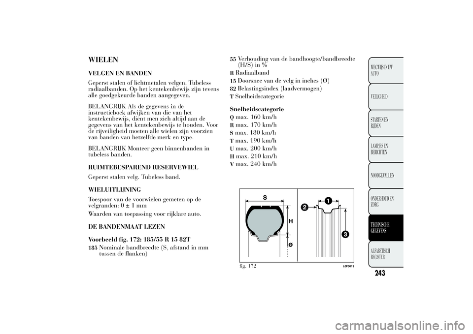 Lancia Ypsilon 2013 Instructieboek (in Dutch) WIELENVELGEN EN BANDEN
Geperst stalen of lichtmetalen velgen. Tubeless
radiaalbanden. Op het kentekenbewijs zijn tevens
alle goedgekeurde banden aangegeven.
BELANGRIJK Als de gegevens in de
instructie Lancia Ypsilon 2013 Instructieboek (in Dutch) WIELENVELGEN EN BANDEN
Geperst stalen of lichtmetalen velgen. Tubeless
radiaalbanden. Op het kentekenbewijs zijn tevens
alle goedgekeurde banden aangegeven.
BELANGRIJK Als de gegevens in de
instructie