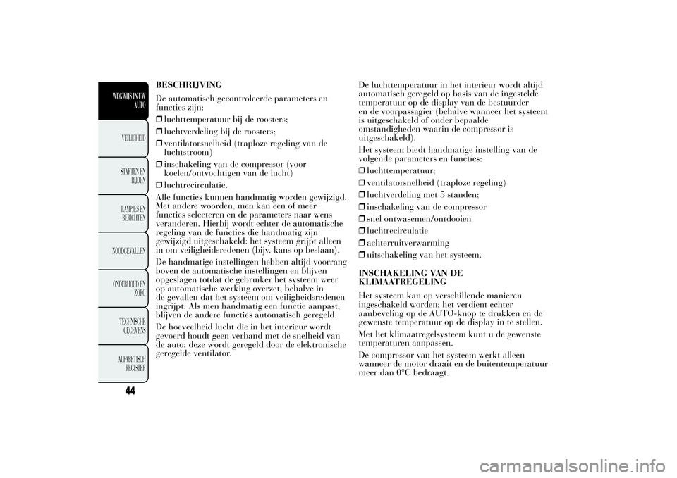 Lancia Ypsilon 2014  Instructieboek (in Dutch) BESCHRIJVING
De automatisch gecontroleerde parameters en
functies zijn:
❒luchttemperatuur bij de roosters;
❒luchtverdeling bij de roosters;
❒ventilatorsnelheid (traploze regeling van de
luchtstr