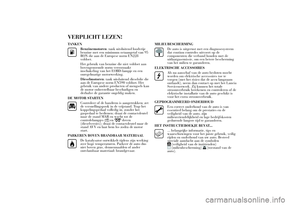 Lancia Ypsilon 2013  Instructieboek (in Dutch) VERPLICHT LEZEN!TANKEN
Benzinemotoren: tank uitsluitend loodvrije
benzine met een minimum octaangetal van 95
RON die aan de Europese norm EN228
voldoet.
Het gebruik van benzine die niet voldoet aan
bo