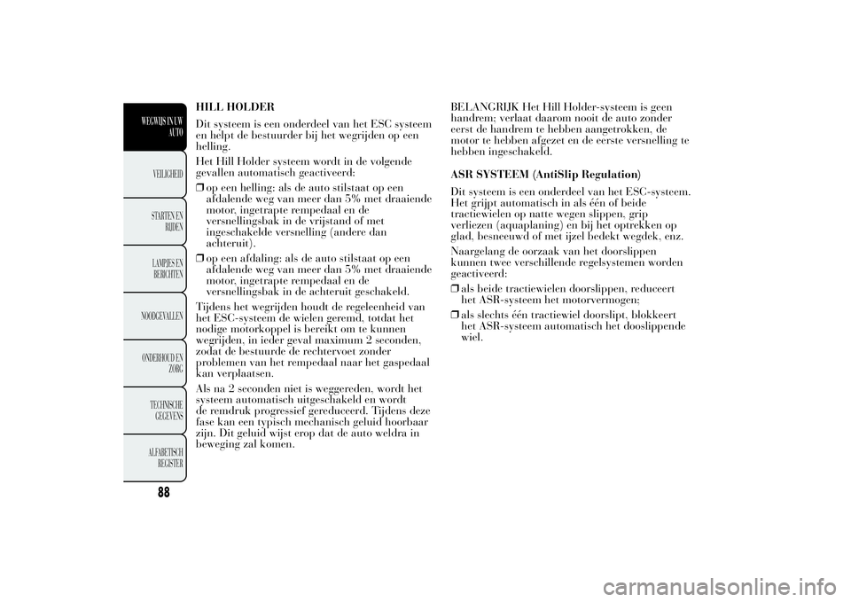 Lancia Ypsilon 2014 Instructieboek (in Dutch) HILL HOLDER
Dit systeem is een onderdeel van het ESC systeem
en helpt de bestuurder bij het wegrijden op een
helling.
Het Hill Holder systeem wordt in de volgende
gevallen automatisch geactiveerd:
❒ Lancia Ypsilon 2014 Instructieboek (in Dutch) HILL HOLDER
Dit systeem is een onderdeel van het ESC systeem
en helpt de bestuurder bij het wegrijden op een
helling.
Het Hill Holder systeem wordt in de volgende
gevallen automatisch geactiveerd:
❒