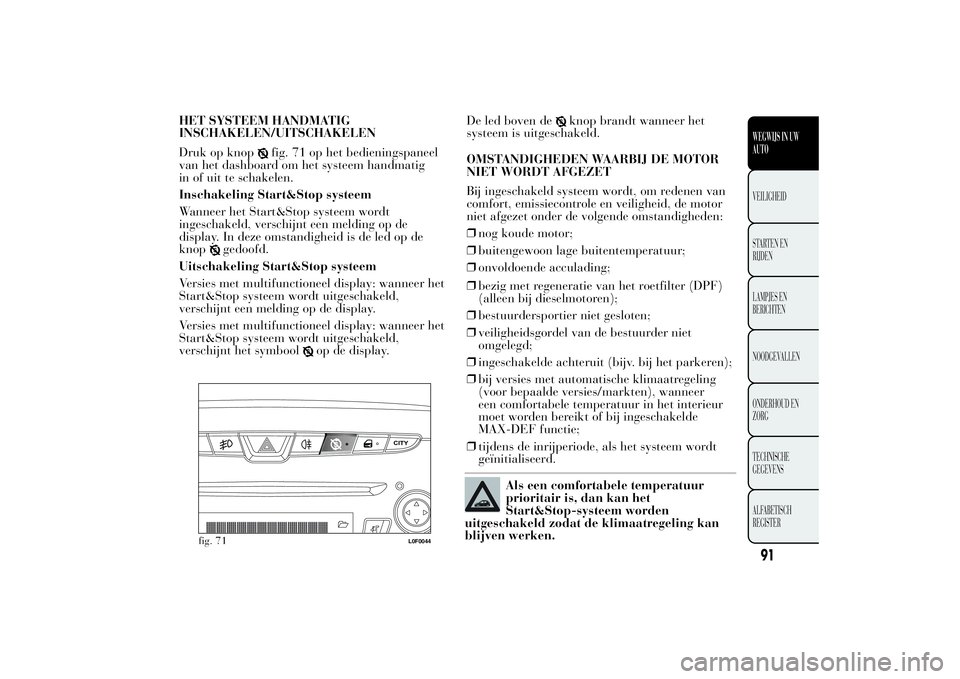 Lancia Ypsilon 2014  Instructieboek (in Dutch) HET SYSTEEM HANDMATIG
INSCHAKELEN/UITSCHAKELEN
Druk op knop
fig. 71 op het bedieningspaneel
van het dashboard om het systeem handmatig
in of uit te schakelen.
Inschakeling Start&Stop systeem
Wanneer h