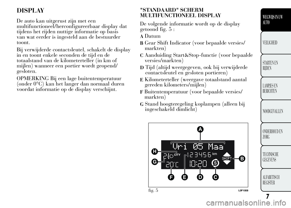 Lancia Ypsilon 2015  Instructieboek (in Dutch) DISPLAY
De auto kan uitgerust zijn met een
multifunctioneel/herconfigureerbaar display dat
tijdens het rijden nuttige informatie op basis
van wat eerder is ingesteld aan de bestuurder
toont.
Bij verwi