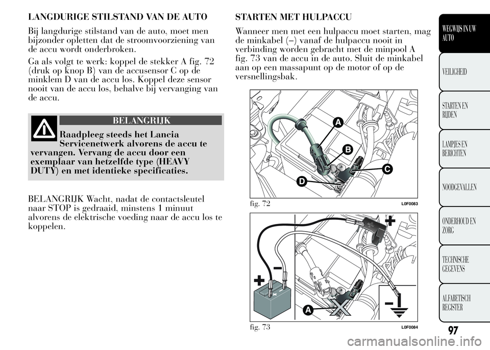 Lancia Ypsilon 2015  Instructieboek (in Dutch) LANGDURIGE STILSTAND VAN DE AUTO
Bij langdurige stilstand van de auto, moet men
bijzonder opletten dat de stroomvoorziening van
de accu wordt onderbroken.
Ga als volgt te werk: koppel de stekker A fig