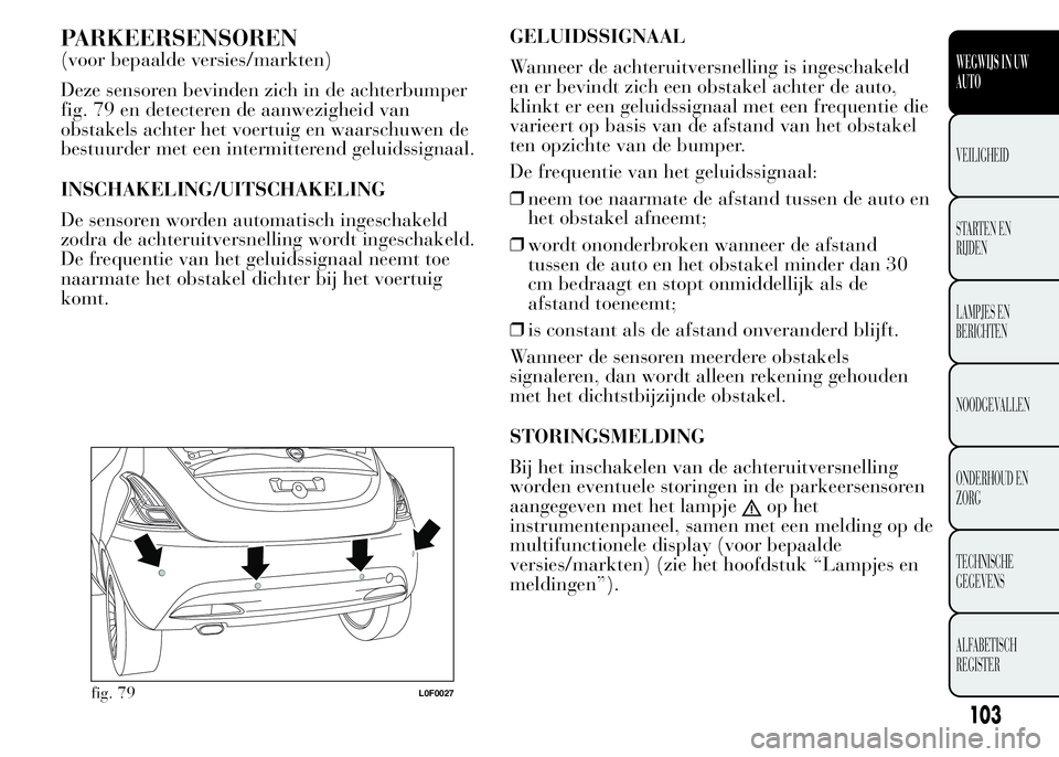 Lancia Ypsilon 2015  Instructieboek (in Dutch) PARKEERSENSOREN
(voor bepaalde versies/markten)
Deze sensoren bevinden zich in de achterbumper
fig. 79 en detecteren de aanwezigheid van
obstakels achter het voertuig en waarschuwen de
bestuurder met 