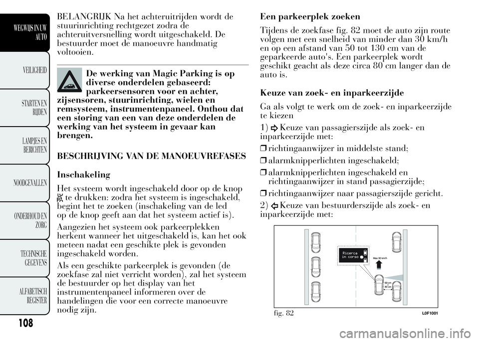Lancia Ypsilon 2015  Instructieboek (in Dutch) BELANGRIJK Na het achteruitrijden wordt de
stuurinrichting rechtgezet zodra de
achteruitversnelling wordt uitgeschakeld. De
bestuurder moet de manoeuvre handmatig
voltooien.
De werking van Magic Parki