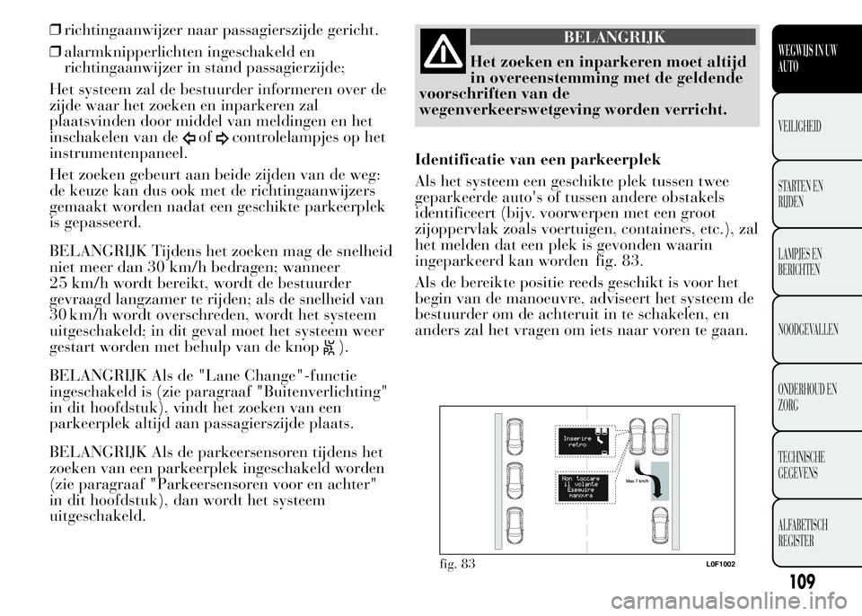 Lancia Ypsilon 2015  Instructieboek (in Dutch) ❒richtingaanwijzer naar passagierszijde gericht.
❒alarmknipperlichten ingeschakeld en
richtingaanwijzer in stand passagierzijde;
Het systeem zal de bestuurder informeren over de
zijde waar het zoe