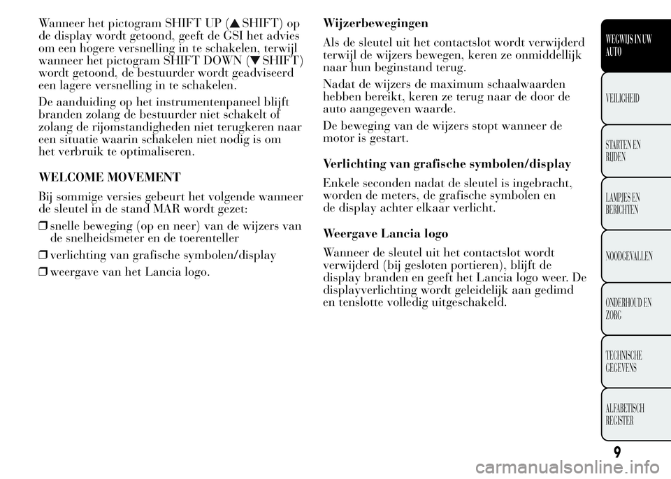 Lancia Ypsilon 2015  Instructieboek (in Dutch) Wanneer het pictogram SHIFT UP (SHIFT) op
de display wordt getoond, geeft de GSI het advies
om een hogere versnelling in te schakelen, terwijl
wanneer het pictogram SHIFT DOWN (
SHIFT)
wordt getoond, 