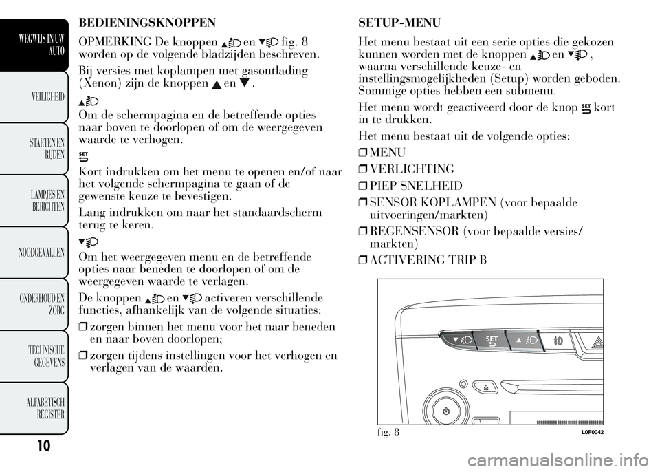 Lancia Ypsilon 2015  Instructieboek (in Dutch) BEDIENINGSKNOPPEN
OPMERKING De knoppen
enfig. 8
worden op de volgende bladzijden beschreven.
Bij versies met koplampen met gasontlading
(Xenon) zijn de knoppen
en.
Om de schermpagina en de betreffende