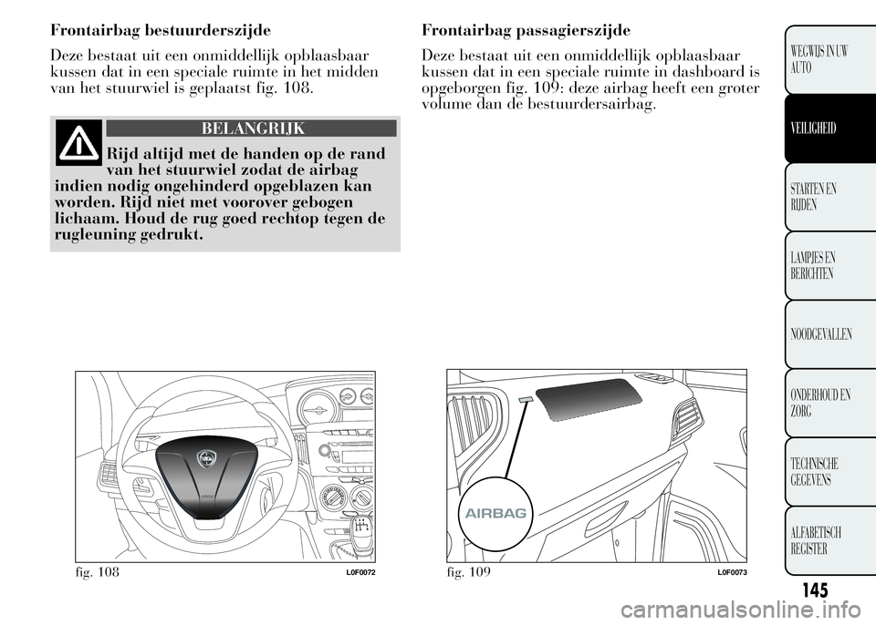 Lancia Ypsilon 2015  Instructieboek (in Dutch) Frontairbag bestuurderszijde
Deze bestaat uit een onmiddellijk opblaasbaar
kussen dat in een speciale ruimte in het midden
van het stuurwiel is geplaatst fig. 108.
BELANGRIJK
Rijd altijd met de handen