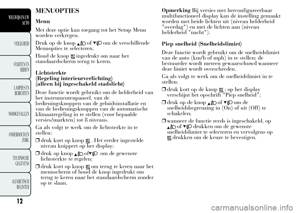 Lancia Ypsilon 2015  Instructieboek (in Dutch) MENUOPTIES
Menu
Met deze optie kan toegang tot het Setup Menu
worden verkregen.
Druk op de knop
ofom de verschillende
Menuopties te selecteren.
Houd de knop
ingedrukt om naar het
standaardscherm terug