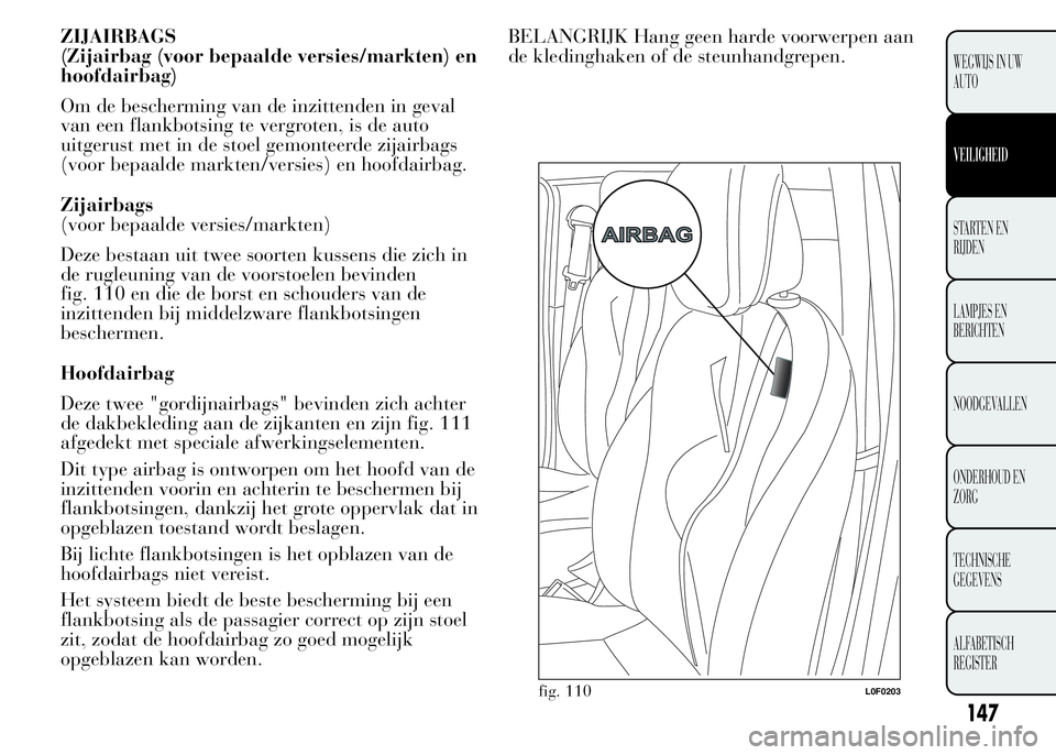 Lancia Ypsilon 2015  Instructieboek (in Dutch) ZIJAIRBAGS
(Zijairbag (voor bepaalde versies/markten) en
hoofdairbag)
Om de bescherming van de inzittenden in geval
van een flankbotsing te vergroten, is de auto
uitgerust met in de stoel gemonteerde 