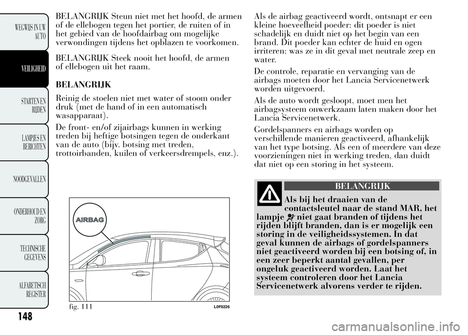 Lancia Ypsilon 2015  Instructieboek (in Dutch) BELANGRIJK Steun niet met het hoofd, de armen
of de ellebogen tegen het portier, de ruiten of in
het gebied van de hoofdairbag om mogelijke
verwondingen tijdens het opblazen te voorkomen.
BELANGRIJK S