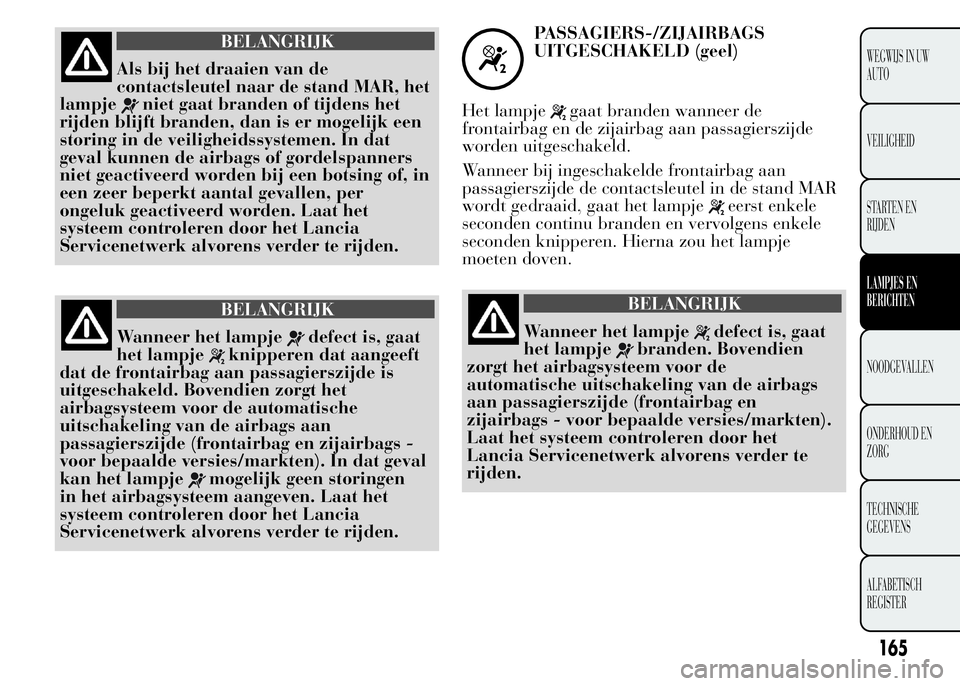 Lancia Ypsilon 2015 Instructieboek (in Dutch) BELANGRIJK
Als bij het draaien van de
contactsleutel naar de stand MAR, het
lampje
niet gaat branden of tijdens het
rijden blijft branden, dan is er mogelijk een
storing in de veiligheidssystemen. In Lancia Ypsilon 2015 Instructieboek (in Dutch) BELANGRIJK
Als bij het draaien van de
contactsleutel naar de stand MAR, het
lampje
niet gaat branden of tijdens het
rijden blijft branden, dan is er mogelijk een
storing in de veiligheidssystemen. In