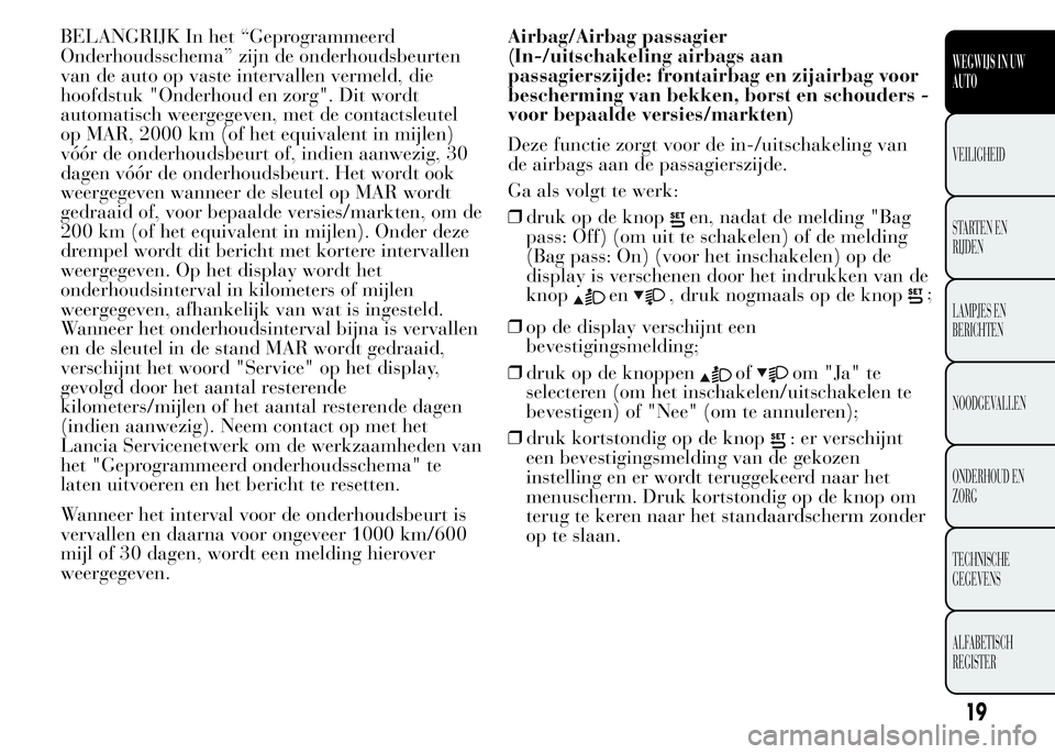 Lancia Ypsilon 2015  Instructieboek (in Dutch) BELANGRIJK In het “Geprogrammeerd
Onderhoudsschema” zijn de onderhoudsbeurten
van de auto op vaste intervallen vermeld, die
hoofdstuk "Onderhoud en zorg". Dit wordt
automatisch weergegeven