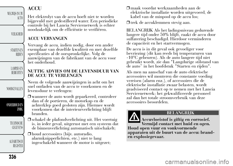 Lancia Ypsilon 2015  Instructieboek (in Dutch) ACCU
Het elektrolyt van de accu hoeft niet te worden
bijgevuld met gedestilleerd water. Een periodieke
controle bij het Lancia Servicenetwerk is echter
noodzakelijk om de efficiëntie te verifiëren.
