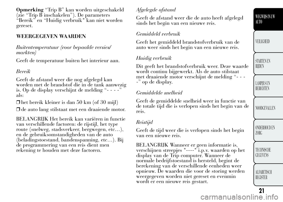 Lancia Ypsilon 2015  Instructieboek (in Dutch) Opmerking“Trip B” kan worden uitgeschakeld
(zie “Trip B inschakelen”). De parameters
“Bereik” en “Huidig verbruik" kan niet worden
gereset.
WEERGEGEVEN WAARDEN
Buitentemperatuur (voo