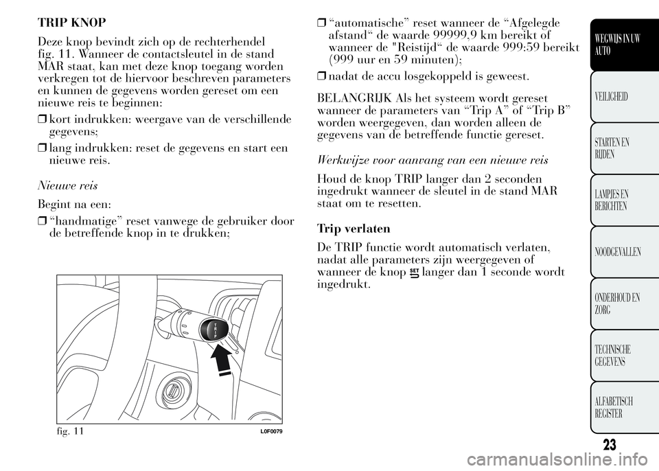 Lancia Ypsilon 2015  Instructieboek (in Dutch) TRIP KNOP
Deze knop bevindt zich op de rechterhendel
fig. 11. Wanneer de contactsleutel in de stand
MAR staat, kan met deze knop toegang worden
verkregen tot de hiervoor beschreven parameters
en kunne