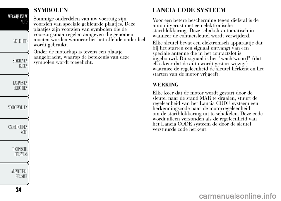 Lancia Ypsilon 2015  Instructieboek (in Dutch) SYMBOLEN
Sommige onderdelen van uw voertuig zijn
voorzien van speciale gekleurde plaatjes. Deze
plaatjes zijn voorzien van symbolen die de
voorzorgsmaatregelen aangeven die genomen
moeten worden wanne