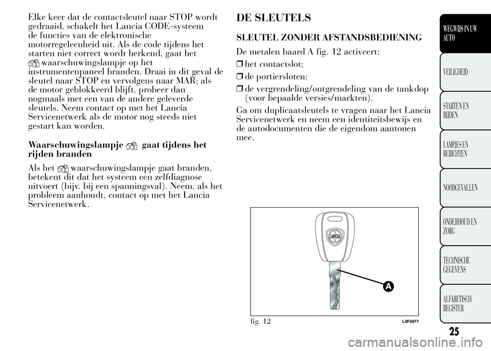 Lancia Ypsilon 2015  Instructieboek (in Dutch) Elke keer dat de contactsleutel naar STOP wordt
gedraaid, schakelt het Lancia CODE-systeem
de functies van de elektronische
motorregeleenheid uit. Als de code tijdens het
starten niet correct wordt he