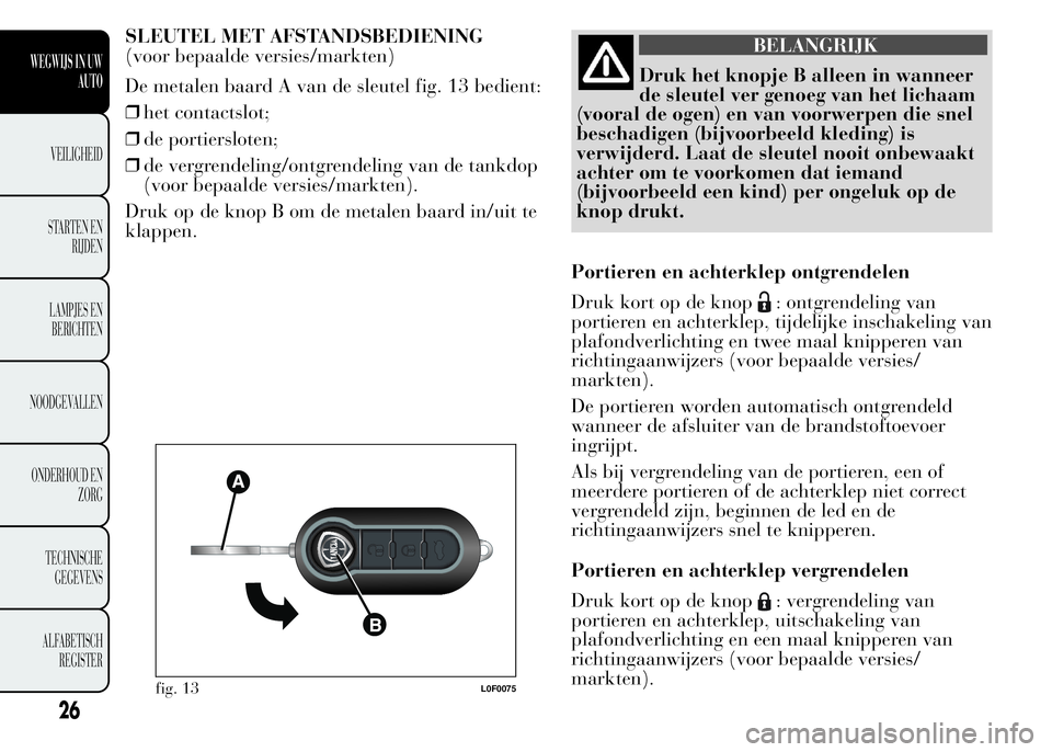 Lancia Ypsilon 2015  Instructieboek (in Dutch) SLEUTEL MET AFSTANDSBEDIENING
(voor bepaalde versies/markten)
De metalen baard A van de sleutel fig. 13 bedient:
❒het contactslot;
❒de portiersloten;
❒de vergrendeling/ontgrendeling van de tankd