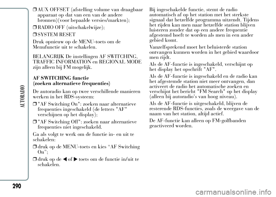 Lancia Ypsilon 2015  Instructieboek (in Dutch) ❒AUX OFFSET (afstelling volume van draagbaar
apparaat op dat van een van de andere
bronnen)(voor bepaalde versies/markten);
❒RADIO OFF (uitschakelwijze);
❒SYSTEM RESET
Druk opnieuw op de MENU-to