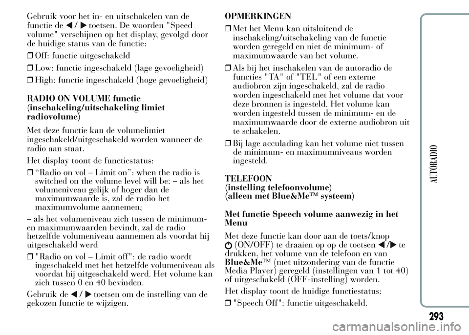 Lancia Ypsilon 2015  Instructieboek (in Dutch) Gebruik voor het in- en uitschakelen van de
functie de
/toetsen. De woorden "Speed
volume" verschijnen op het display, gevolgd door
de huidige status van de functie:
❒Off: functie uitgeschak