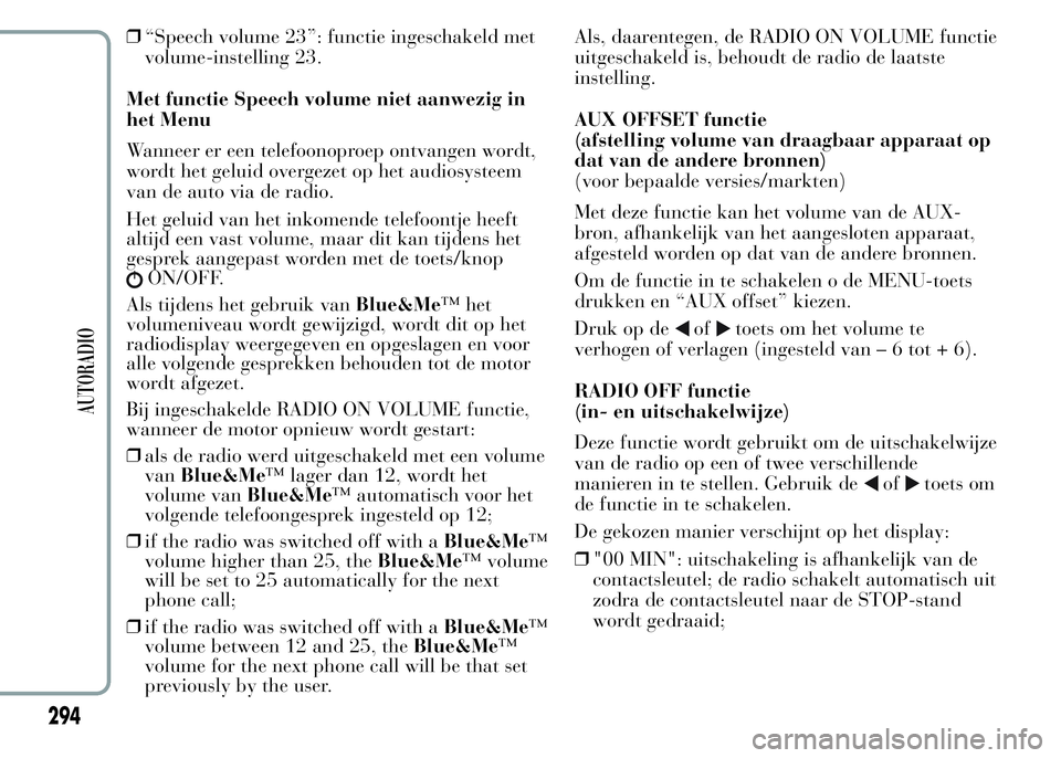 Lancia Ypsilon 2015  Instructieboek (in Dutch) ❒“Speech volume 23”: functie ingeschakeld met
volume-instelling 23.
Met functie Speech volume niet aanwezig in
het Menu
Wanneer er een telefoonoproep ontvangen wordt,
wordt het geluid overgezet 