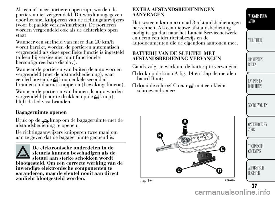 Lancia Ypsilon 2015  Instructieboek (in Dutch) Als een of meer portieren open zijn, worden de
portieren niet vergrendeld. Dit wordt aangegeven
door het snel knipperen van de richtingaanwijzers
(voor bepaalde versies/markten). De portieren
worden v