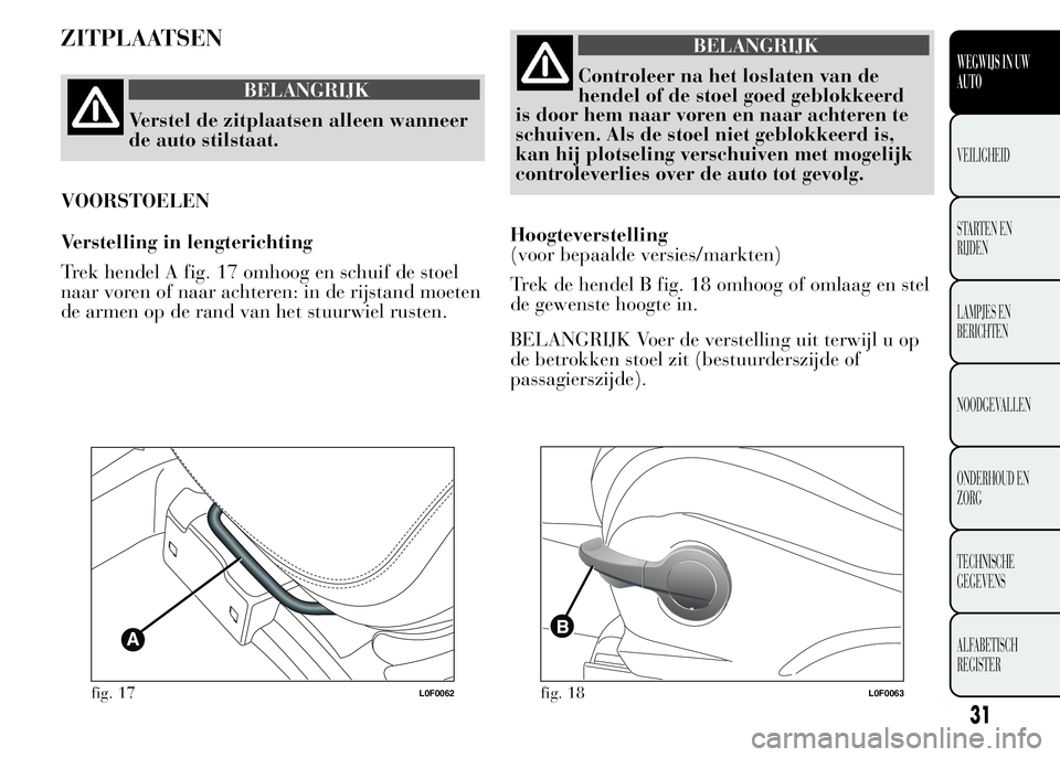 Lancia Ypsilon 2015  Instructieboek (in Dutch) ZITPLAATSEN
BELANGRIJK
Verstel de zitplaatsen alleen wanneer
de auto stilstaat.
VOORSTOELEN
Verstelling in lengterichting
Trek hendel A fig. 17 omhoog en schuif de stoel
naar voren of naar achteren: i