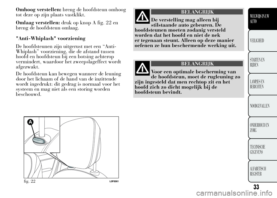 Lancia Ypsilon 2015  Instructieboek (in Dutch) Omhoog verstellen:breng de hoofdsteun omhoog
tot deze op zijn plaats vastklikt.
Omlaag verstellen:druk op knop A fig. 22 en
breng de hoofdsteun omlaag.
"Anti-Whiplash" voorziening
De hoofdsteu