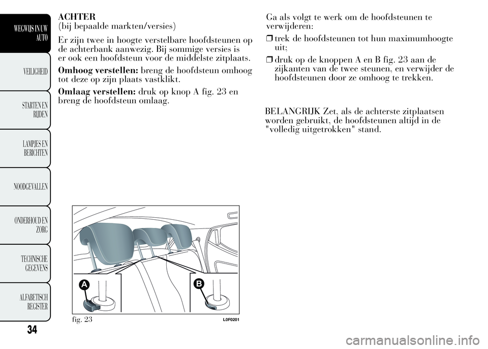 Lancia Ypsilon 2015  Instructieboek (in Dutch) ACHTER
(bij bepaalde markten/versies)
Er zijn twee in hoogte verstelbare hoofdsteunen op
de achterbank aanwezig. Bij sommige versies is
er ook een hoofdsteun voor de middelste zitplaats.
Omhoog verste